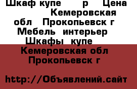 Шкаф купе 5000 р. › Цена ­ 5 000 - Кемеровская обл., Прокопьевск г. Мебель, интерьер » Шкафы, купе   . Кемеровская обл.,Прокопьевск г.